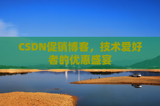 CSDN促销博客，技术爱好者的优惠盛宴